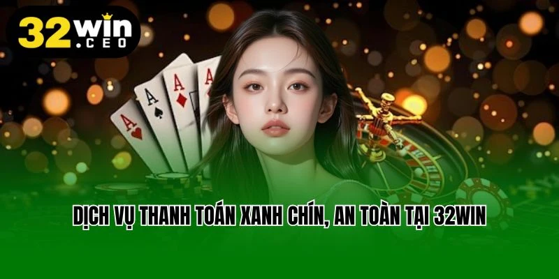 Dịch vụ thanh toán xanh chín, an toàn tại 32win