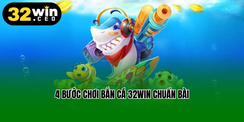 4 bước chơi bắn cá 32win chuẩn bài