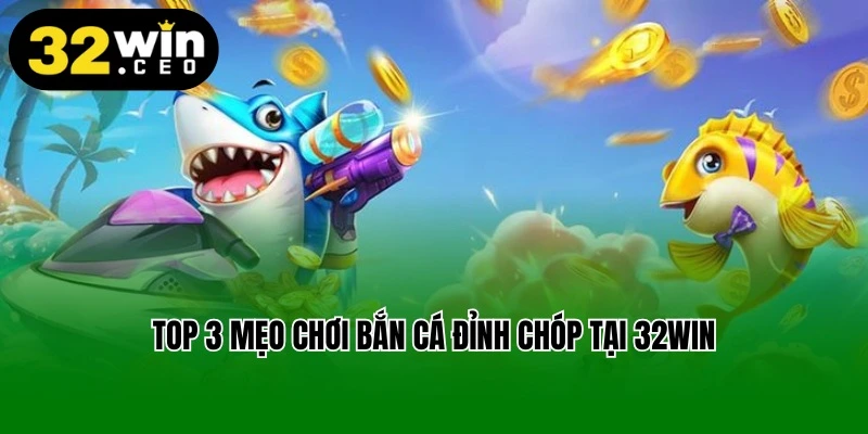 Top 3 mẹo chơi bắn cá đỉnh chóp tại 32win