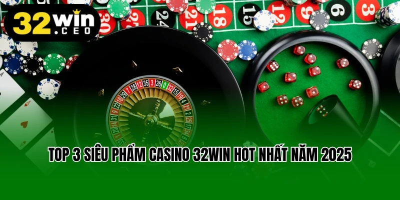 Top 3 siêu phẩm Casino 32win hot nhất năm 2025