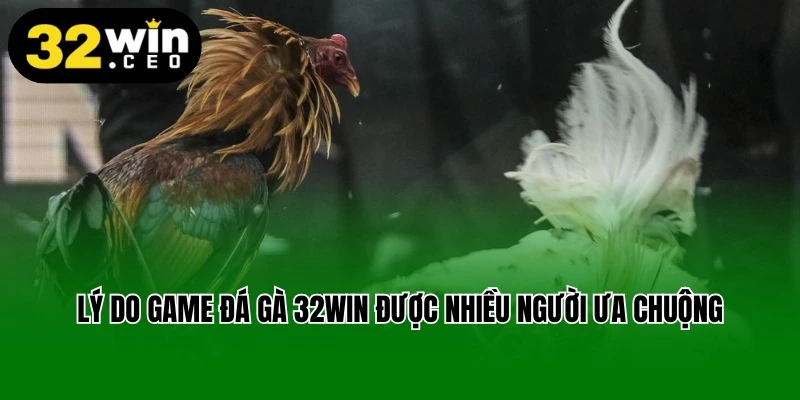 Lý do game đá gà 32win được nhiều người ưa chuộng