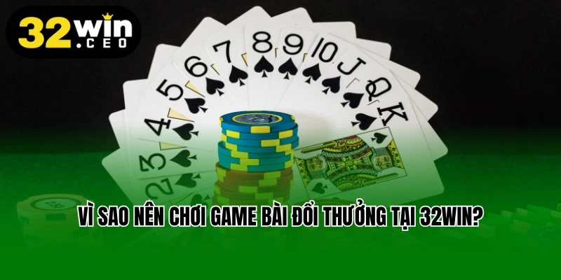 Vì sao nên chơi game bài đổi thưởng tại 32win?