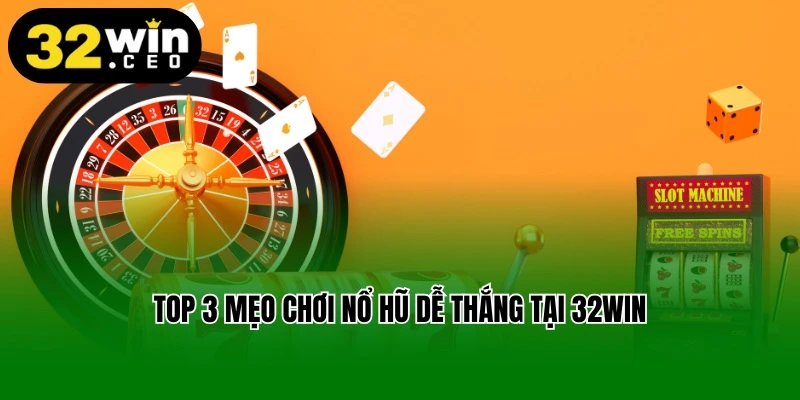 Top 3 mẹo chơi nổ hũ dễ thắng tại 32win