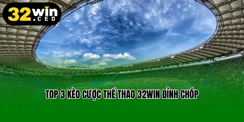 Top 3 kèo cược thể thao 32win đỉnh chóp
