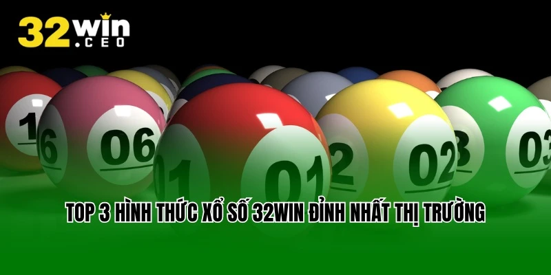 Top 3 hình thức xổ số 32win đỉnh nhất thị trường