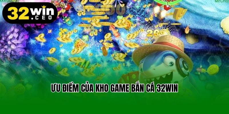 Ưu điểm của kho game bắn cá 32win
