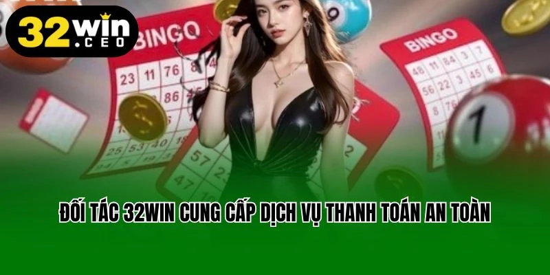 Đối tác 32Win cung cấp dịch vụ thanh toán an toàn