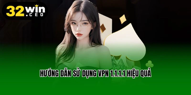 Hướng dẫn sử dụng VPN 1.1.1.1 hiệu quả