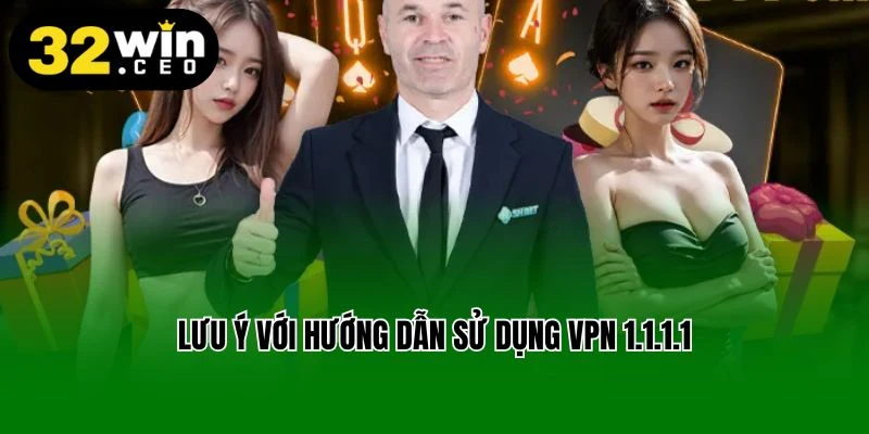 Lưu ý với hướng dẫn sử dụng VPN 1.1.1.1