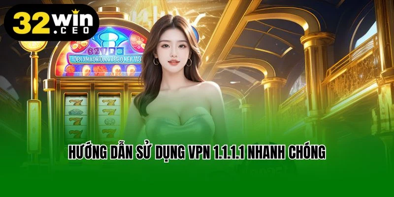 Hướng dẫn sử dụng VPN 1.1.1.1 nhanh chóng