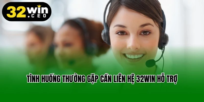 Tình huống thường gặp cần liên hệ 32Win hỗ trợ