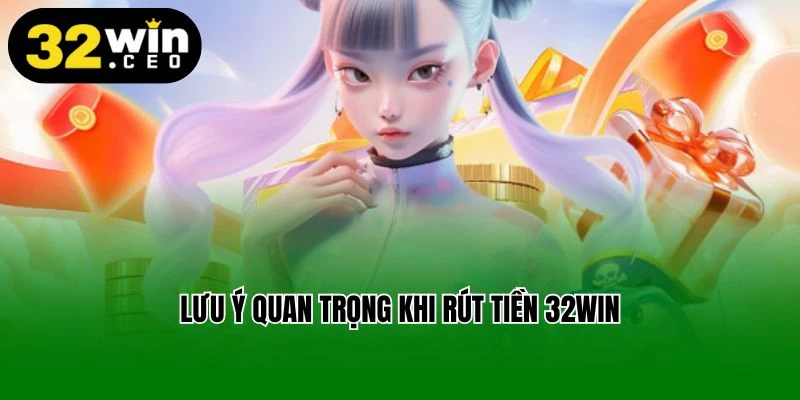 Lưu ý quan trọng khi rút tiền 32win