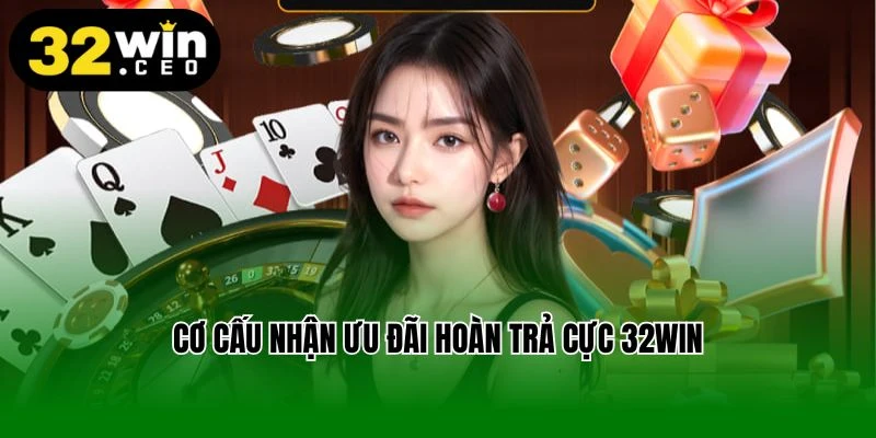 Cơ cấu nhận ưu đãi hoàn trả cực 32Win