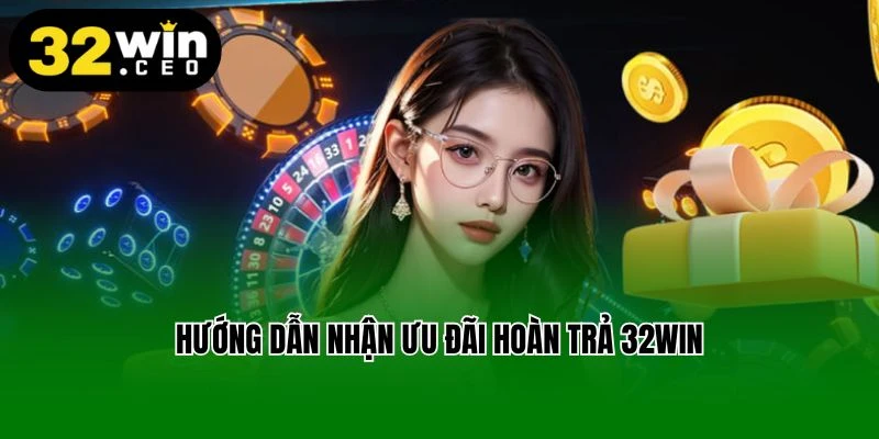 Hướng dẫn nhận ưu đãi hoàn trả 32Win