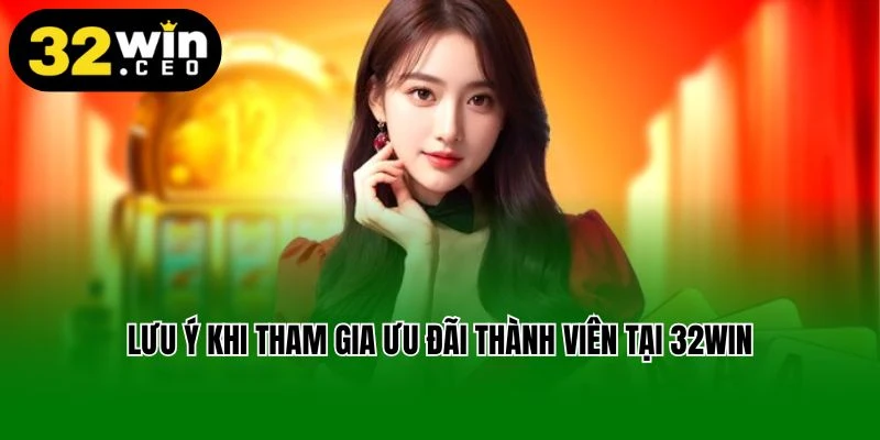 Lưu ý khi tham gia ưu đãi thành viên mới tại 32Win